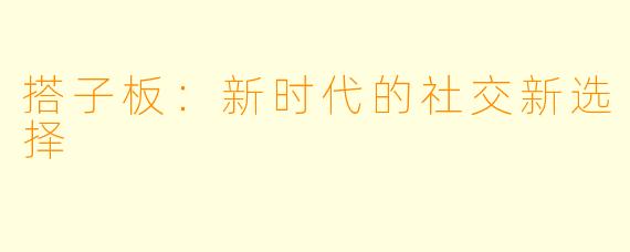 搭子板:新时代的社交新选择