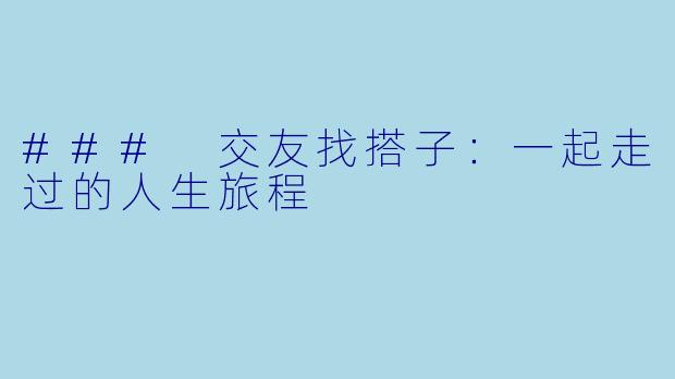 ### 交友找搭子：一起走过的人生旅程