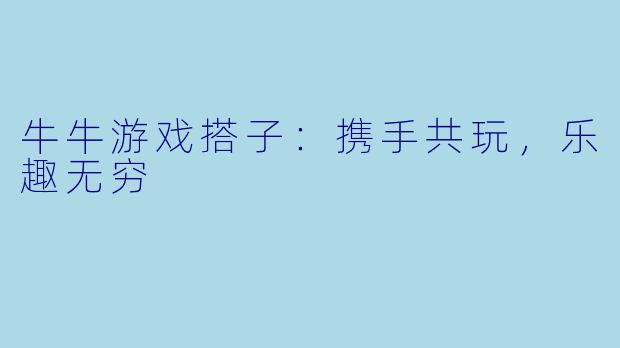 牛牛游戏搭子：携手共玩，乐趣无穷