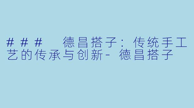### 德昌搭子：传统手工艺的传承与创新-德昌搭子