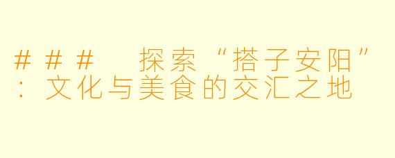### 探索“搭子安阳”：文化与美食的交汇之地