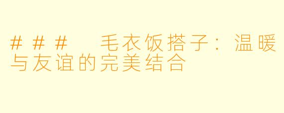 ### 毛衣饭搭子:温暖与友谊的完美结合