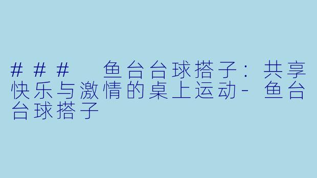 ### 鱼台台球搭子:共享快乐与激情的桌上运动
