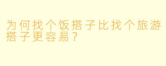 为何找个饭搭子比找个旅游搭子更容易?