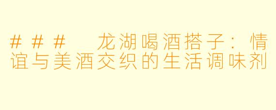 ### 龙湖喝酒搭子：情谊与美酒交织的生活调味剂