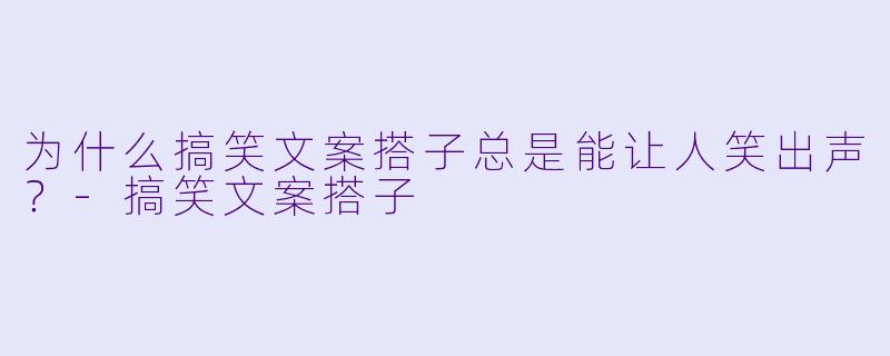 为什么搞笑文案搭子总是能让人笑出声？