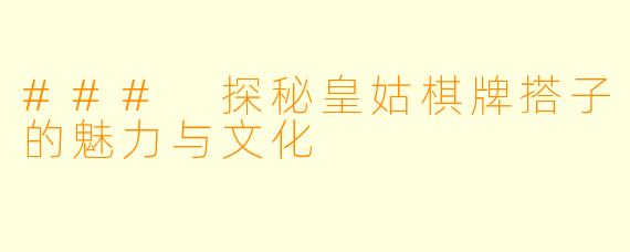 ### 探秘皇姑棋牌搭子的魅力与文化
