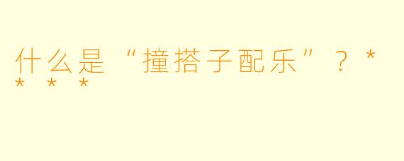 什么是“撞搭子配乐”?****