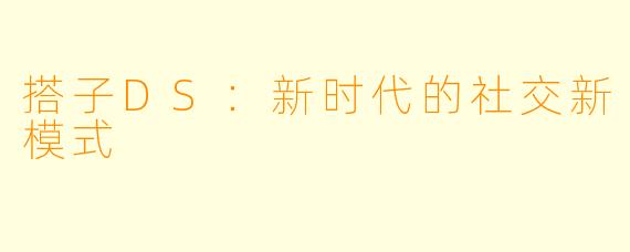 搭子DS：新时代的社交新模式