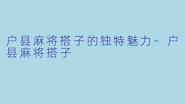 户县麻将搭子的独特魅力