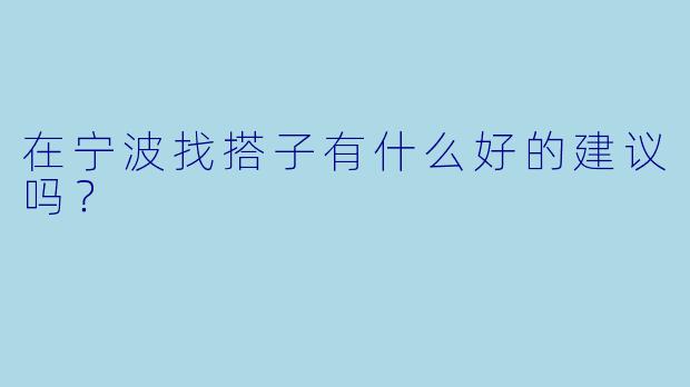 在宁波找搭子有什么好的建议吗？