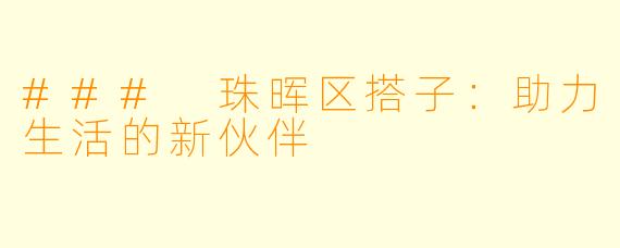 ### 珠晖区搭子：助力生活的新伙伴