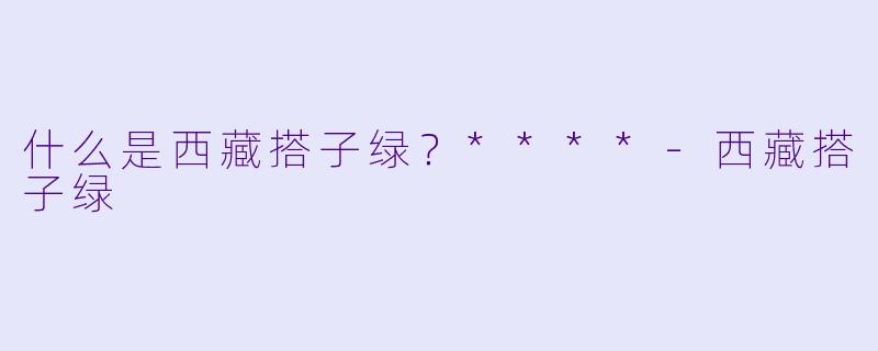 什么是西藏搭子绿？****-西藏搭子绿