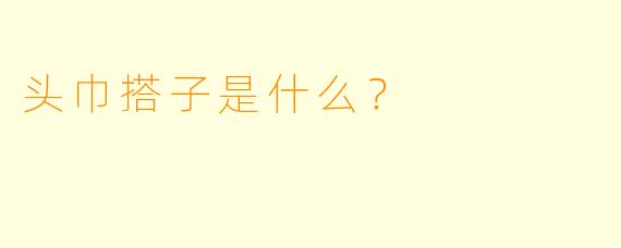 头巾搭子是什么？  