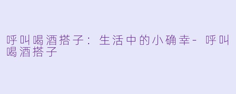 呼叫喝酒搭子:生活中的小确幸