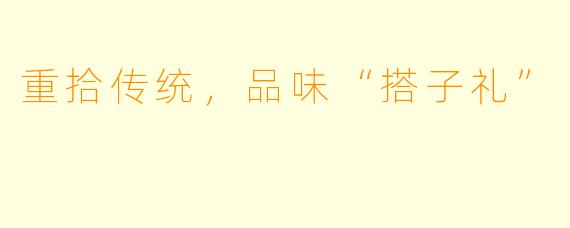 重拾传统，品味“搭子礼”