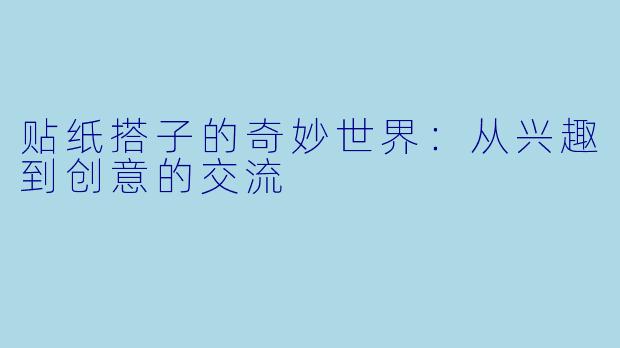 贴纸搭子的奇妙世界：从兴趣到创意的交流