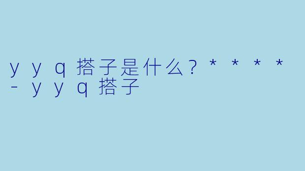 yyq搭子是什么？****