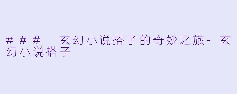 ### 玄幻小说搭子的奇妙之旅