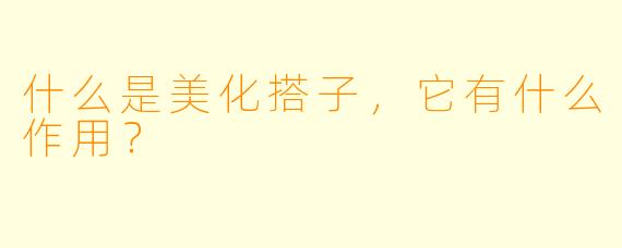 什么是美化搭子,它有什么作用?