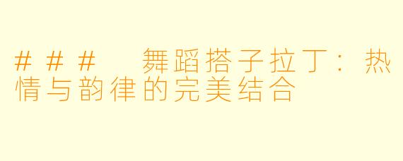### 舞蹈搭子拉丁:热情与韵律的完美结合