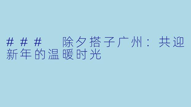 ### 除夕搭子广州：共迎新年的温暖时光