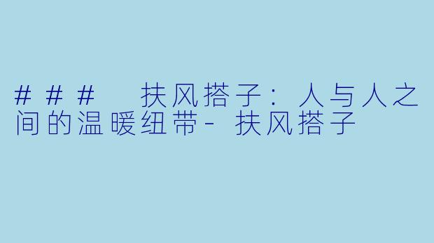 ### 扶风搭子：人与人之间的温暖纽带-扶风搭子