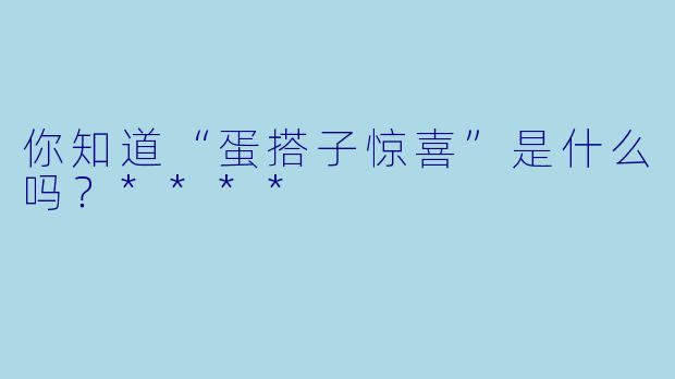 你知道“蛋搭子惊喜”是什么吗?****
