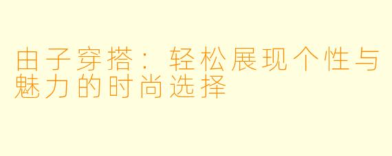 由子穿搭：轻松展现个性与魅力的时尚选择