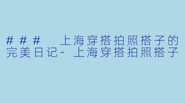 ### 上海穿搭拍照搭子的完美日记-上海穿搭拍照搭子