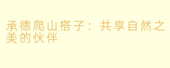 承德爬山搭子：共享自然之美的伙伴