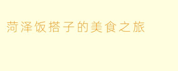 菏泽饭搭子的美食之旅