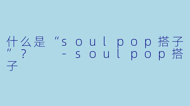 什么是“soulpop搭子”?