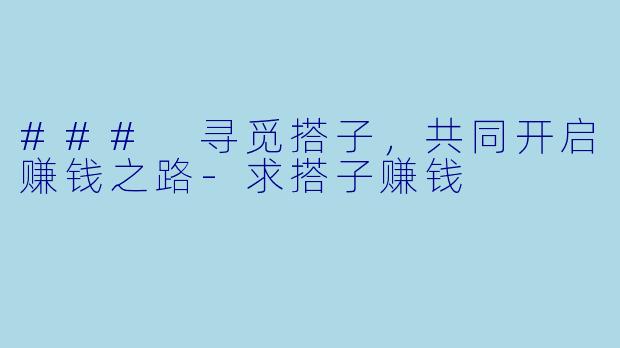 ### 寻觅搭子，共同开启赚钱之路-求搭子赚钱