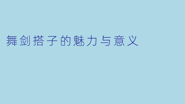 舞剑搭子的魅力与意义