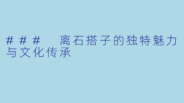 ### 离石搭子的独特魅力与文化传承