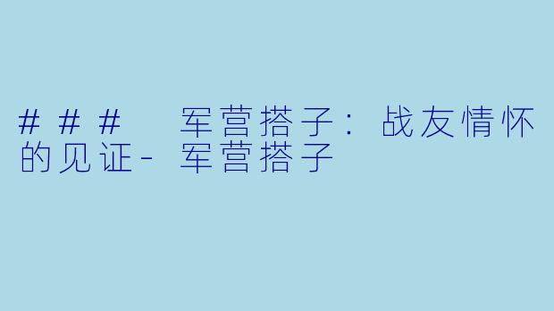 ### 军营搭子：战友情怀的见证-军营搭子