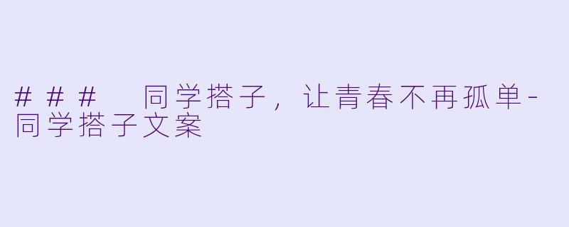 ### 同学搭子，让青春不再孤单-同学搭子文案