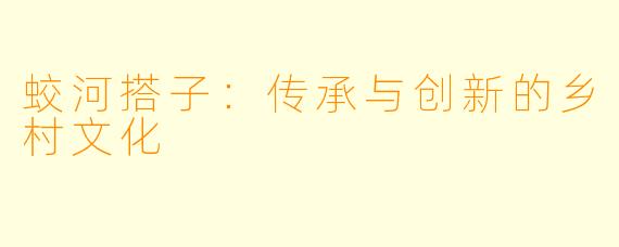 蛟河搭子:传承与创新的乡村文化