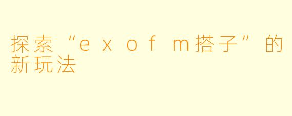探索“exofm搭子”的新玩法