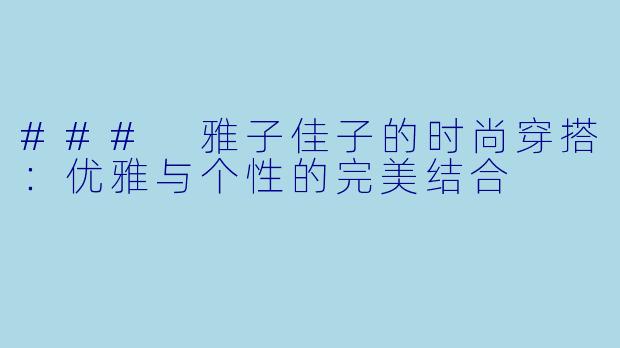 ### 雅子佳子的时尚穿搭:优雅与个性的完美结合