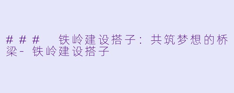 ### 铁岭建设搭子:共筑梦想的桥梁