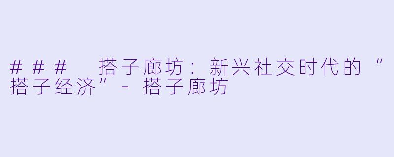 ### 搭子廊坊:新兴社交时代的“搭子经济”