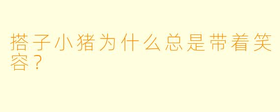 搭子小猪为什么总是带着笑容？