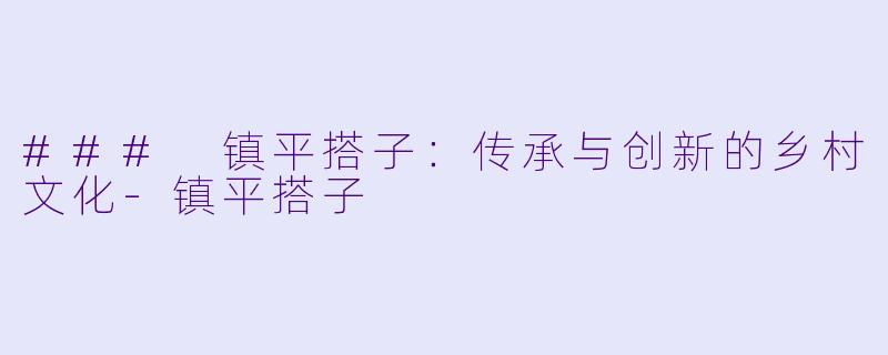 ### 镇平搭子：传承与创新的乡村文化-镇平搭子