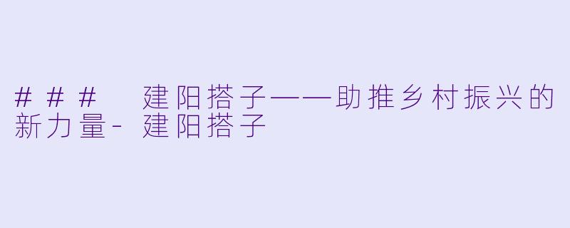 ### 建阳搭子——助推乡村振兴的新力量-建阳搭子