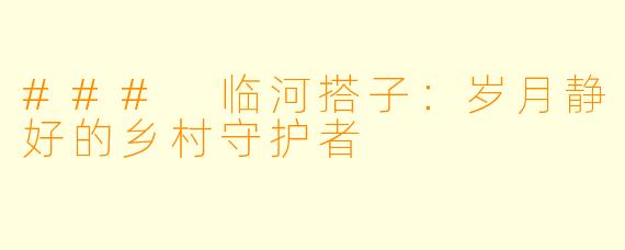 ### 临河搭子：岁月静好的乡村守护者