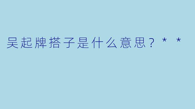 吴起牌搭子是什么意思？**