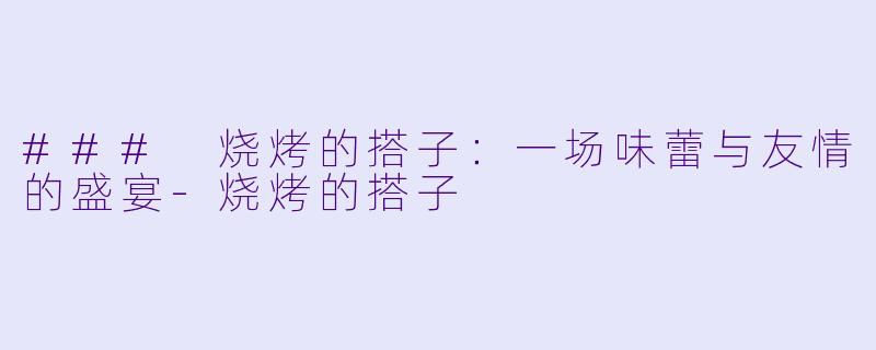 ### 烧烤的搭子：一场味蕾与友情的盛宴-烧烤的搭子