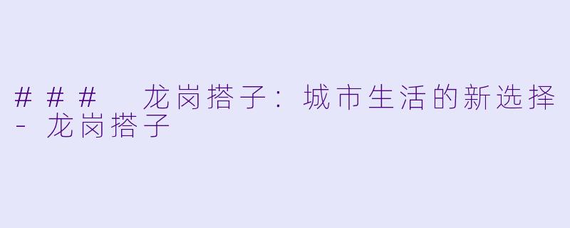 ### 龙岗搭子：城市生活的新选择-龙岗搭子